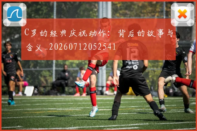 C罗的经典庆祝动作：背后的故事与含义_20260712052541