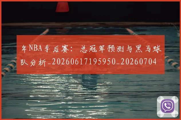 年NBA季后赛:总冠军预测与黑马球队分析_20260617195950_20260704171506_20260722154900