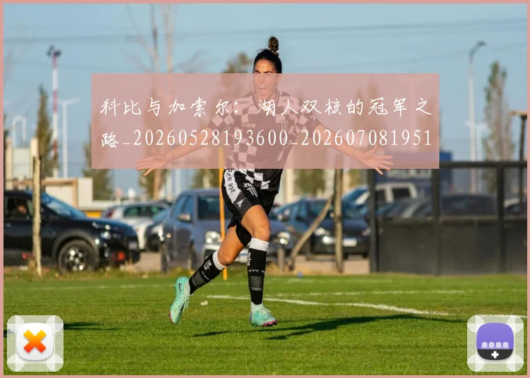 科比与加索尔：湖人双核的冠军之路_20260528193600_20260708195114