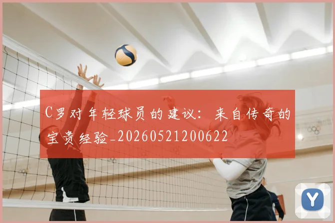C罗对年轻球员的建议:来自传奇的宝贵经验_20260521200622
