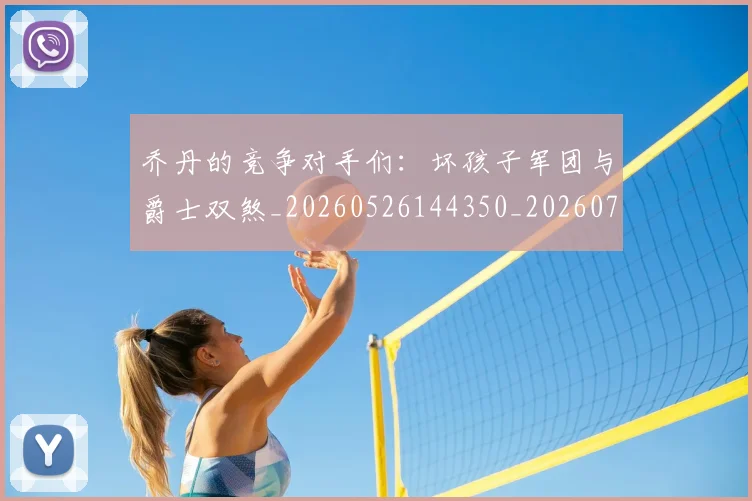 乔丹的竞争对手们：坏孩子军团与爵士双煞_20260526144350_20260716192431