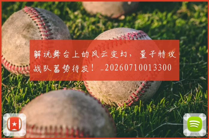 解说舞台上的风云变幻,量子特攻战队蓄势待发!_20260710013300