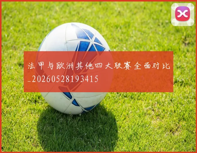 法甲与欧洲其他四大联赛全面对比_20260528193415