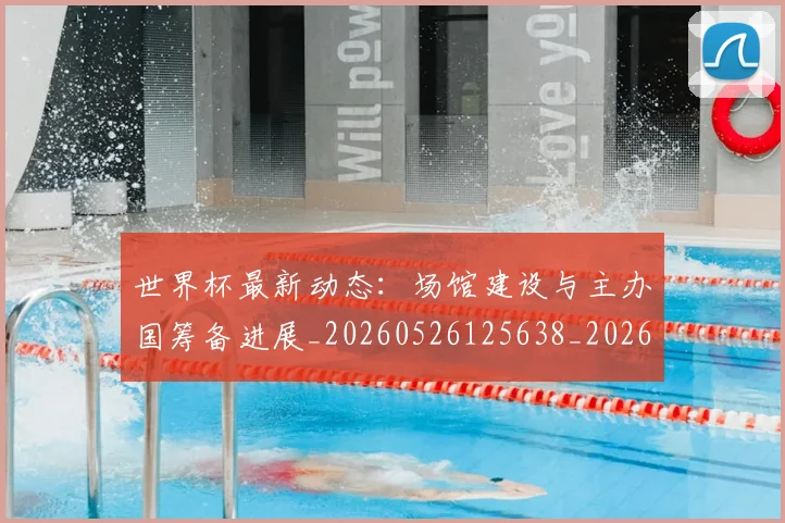 世界杯最新动态：场馆建设与主办国筹备进展_20260526125638_20260702174020_20260715190915