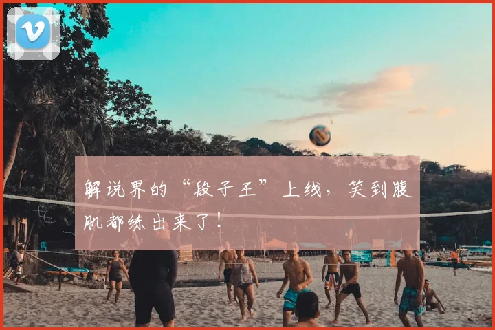 解说界的“段子王”上线，笑到腹肌都练出来了！