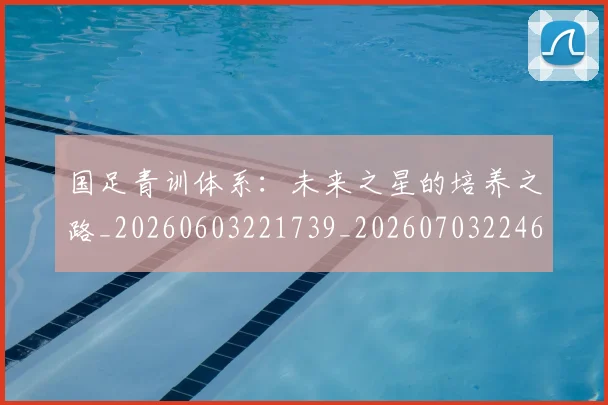 国足青训体系：未来之星的培养之路_20260603221739_20260703224604