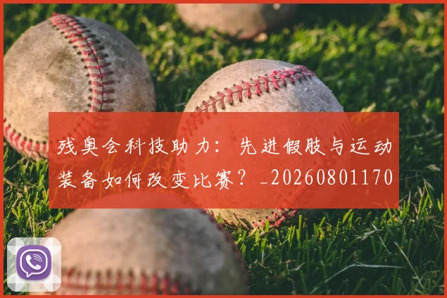 残奥会科技助力：先进假肢与运动装备如何改变比赛？_20260801170636