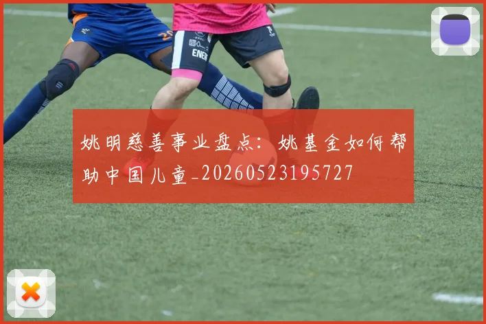 姚明慈善事业盘点：姚基金如何帮助中国儿童_20260523195727
