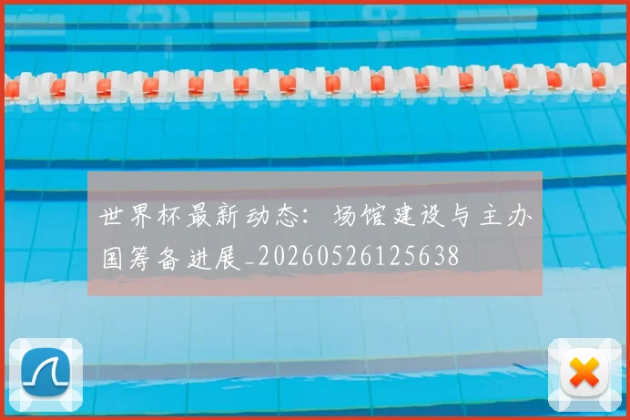 世界杯最新动态：场馆建设与主办国筹备进展_20260526125638
