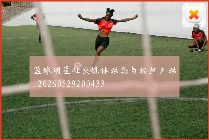 篮球明星社交媒体动态与粉丝互动_20260529200433