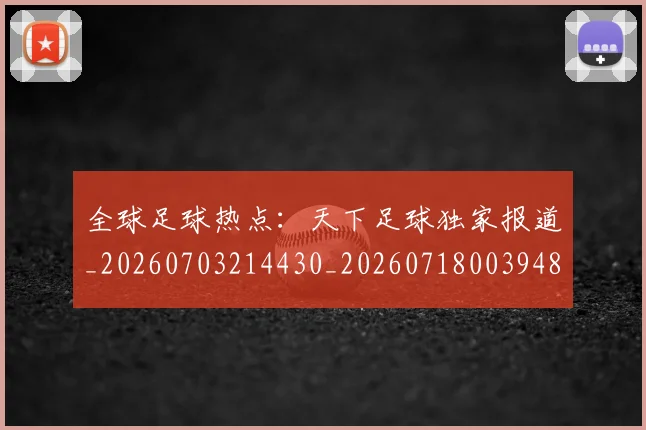 全球足球热点:天下足球独家报道_20260703214430_20260718003948