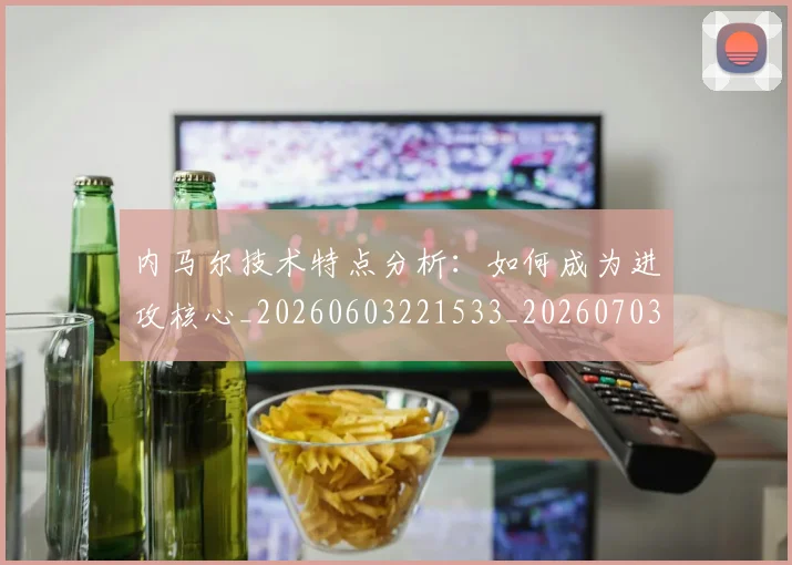 内马尔技术特点分析:如何成为进攻核心_20260603221533_20260703215309