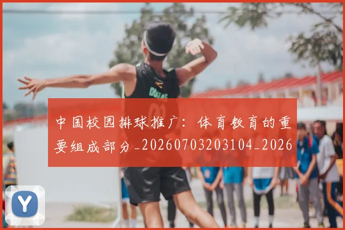 中国校园排球推广：体育教育的重要组成部分_20260703203104_20260716183444