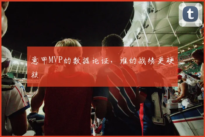 意甲MVP的数据论证，谁的战绩更硬核