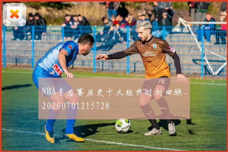 NBA季后赛历史十大经典时刻回顾_20260701215728