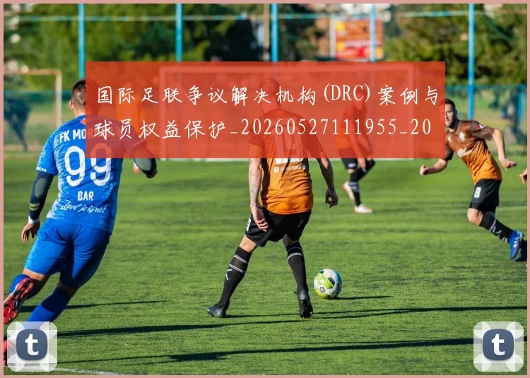 国际足联争议解决机构(DRC)案例与球员权益保护_20260527111955_20260703224816