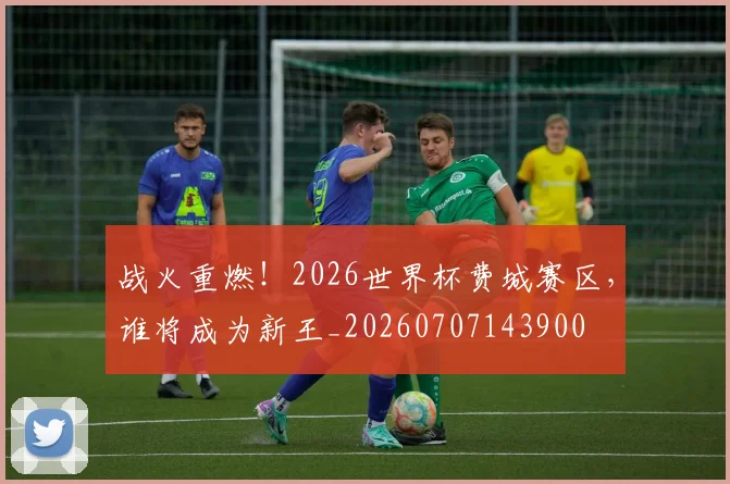 战火重燃！2026世界杯费城赛区，谁将成为新王_20260707143900