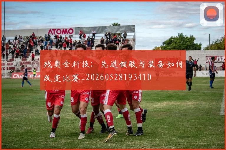 残奥会科技：先进假肢与装备如何改变比赛_20260528193410