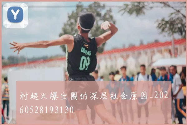 村超火爆出圈的深层社会原因_20260528193130