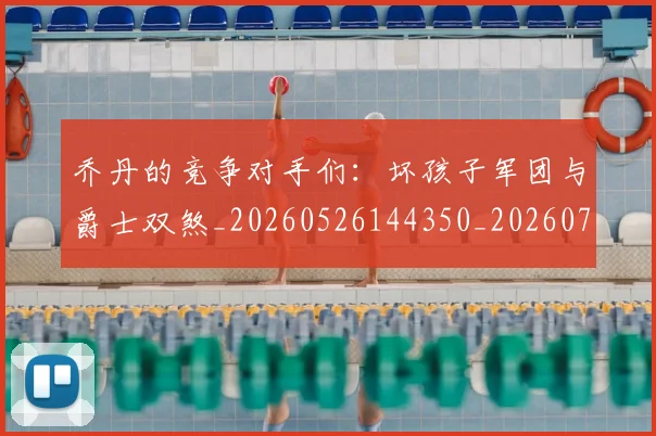 乔丹的竞争对手们：坏孩子军团与爵士双煞_20260526144350_20260716192431