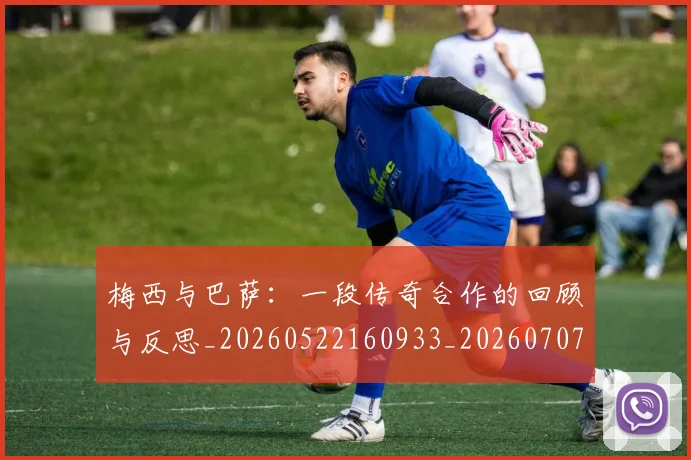 梅西与巴萨：一段传奇合作的回顾与反思_20260522160933_20260707022814