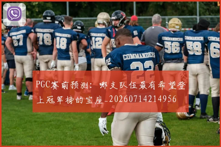 PGC赛前预测：哪支队伍最有希望登上冠军榜的宝座_20260714214956