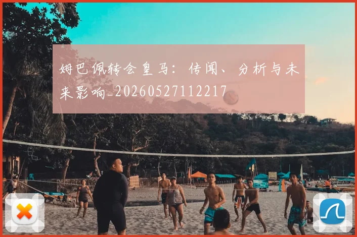 姆巴佩转会皇马：传闻、分析与未来影响_20260527112217