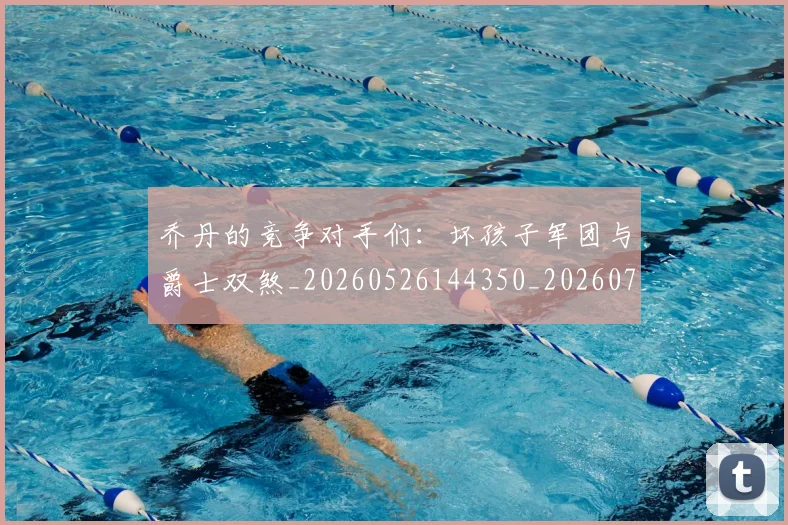 乔丹的竞争对手们：坏孩子军团与爵士双煞_20260526144350_20260703210439