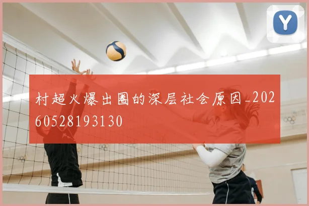 村超火爆出圈的深层社会原因_20260528193130