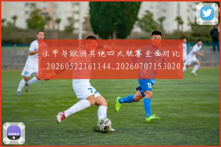 法甲与欧洲其他四大联赛全面对比_20260522161144_20260707153020