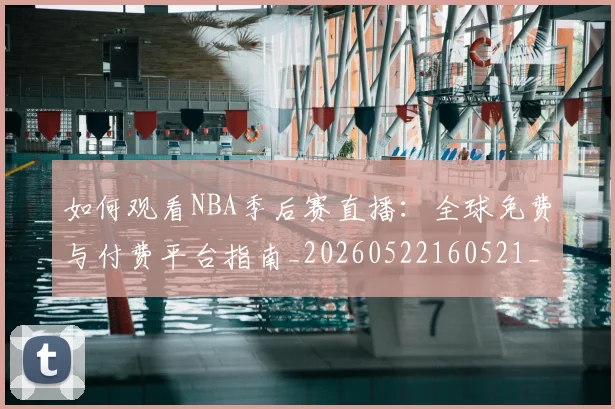 如何观看NBA季后赛直播：全球免费与付费平台指南_20260522160521_20260703230716