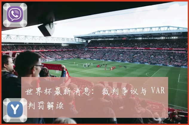 世界杯最新消息:裁判争议与 VAR 判罚解读