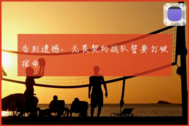 告别遗憾，无畏契约战队誓要打破宿命