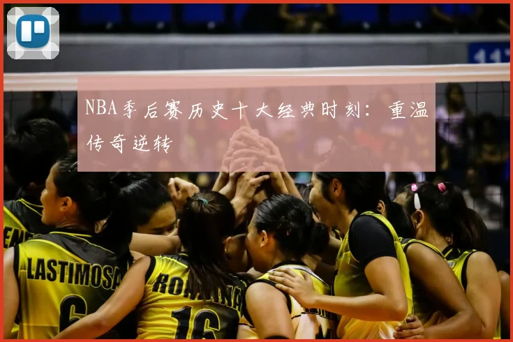 NBA季后赛历史十大经典时刻:重温传奇逆转