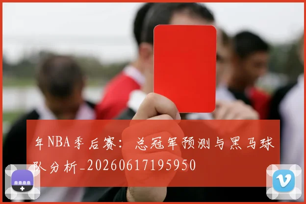 年NBA季后赛：总冠军预测与黑马球队分析_20260617195950