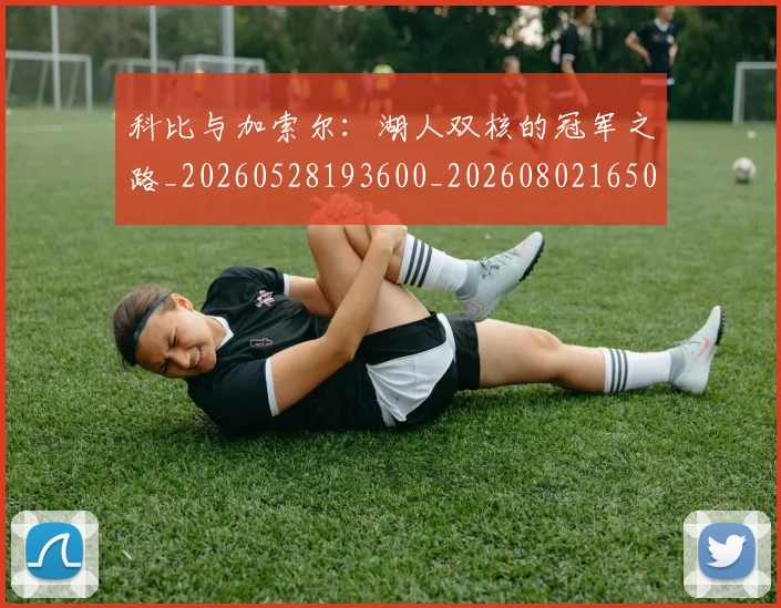 科比与加索尔：湖人双核的冠军之路_20260528193600_20260802165015