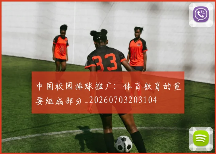 中国校园排球推广：体育教育的重要组成部分_20260703203104