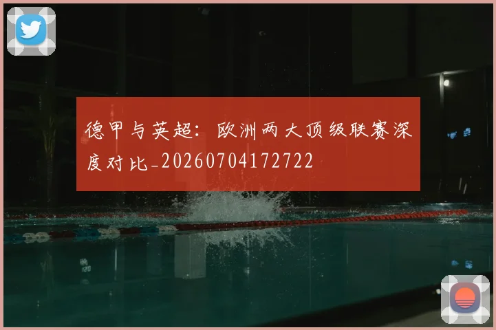 德甲与英超：欧洲两大顶级联赛深度对比_20260704172722