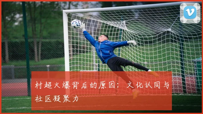 村超火爆背后的原因:文化认同与社区凝聚力