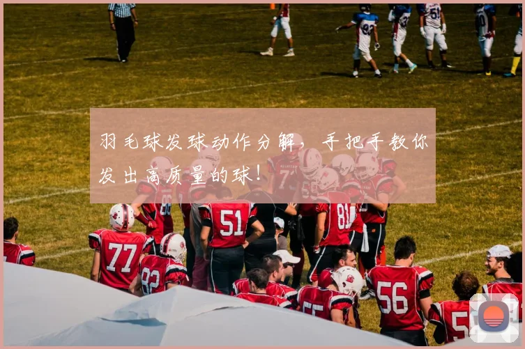 羽毛球发球动作分解，手把手教你发出高质量的球！