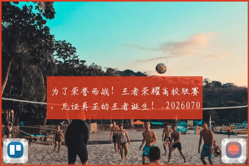 为了荣誉而战!王者荣耀高校联赛,见证真正的王者诞生!_20260703205647