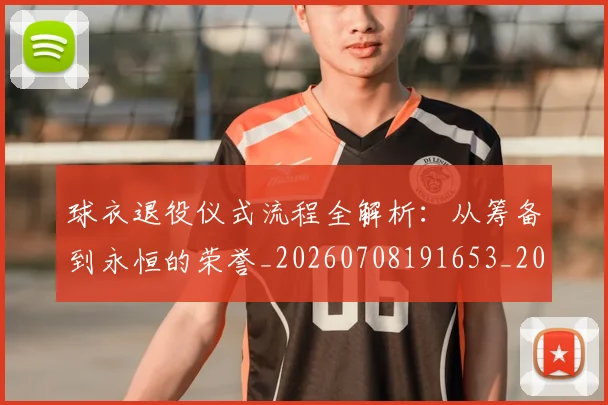 球衣退役仪式流程全解析：从筹备到永恒的荣誉_20260708191653_20260802160648