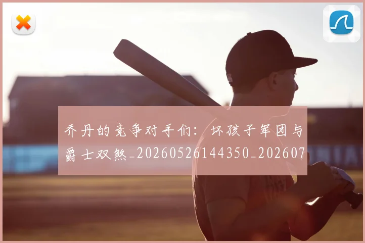 乔丹的竞争对手们：坏孩子军团与爵士双煞_20260526144350_20260703210439