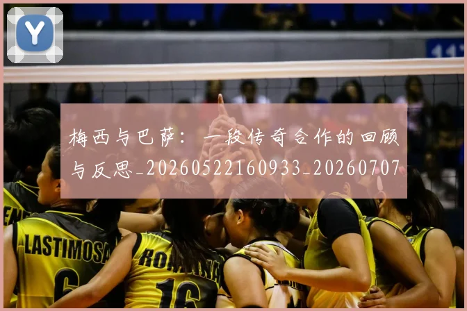 梅西与巴萨：一段传奇合作的回顾与反思_20260522160933_20260707022814