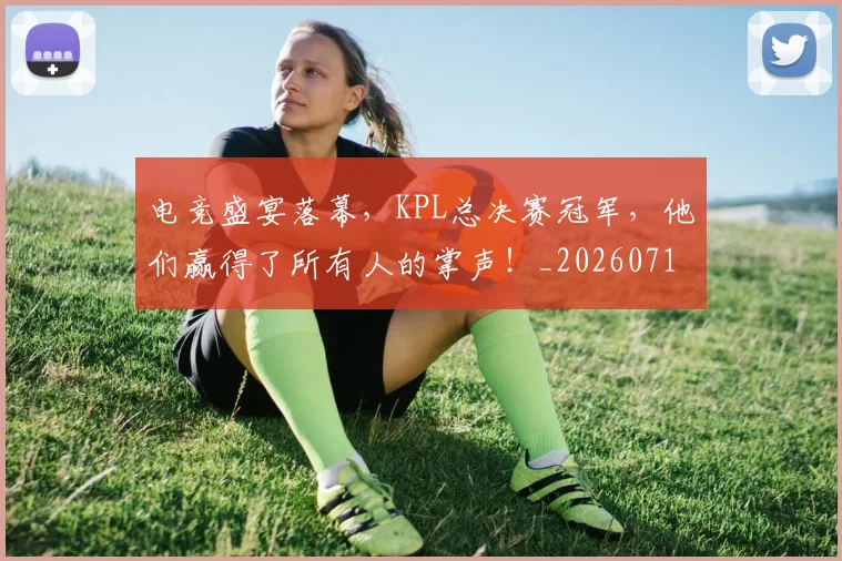电竞盛宴落幕，KPL总决赛冠军，他们赢得了所有人的掌声！_20260710003503